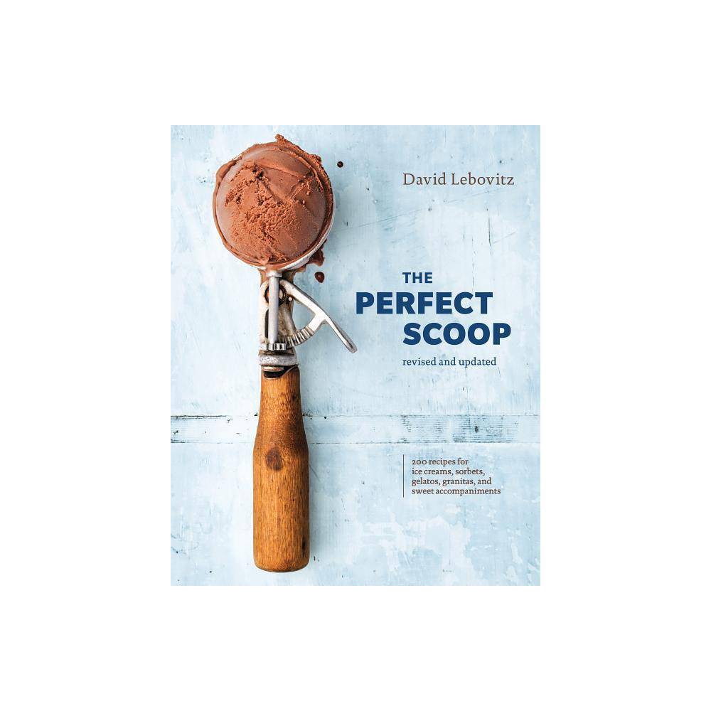 The Perfect Scoop, Revised and Updated - 200 Recipes for Ice Creams, Sorbets, Gelatos, Granitas, and Sweet Accompaniments a Cookbook by David Lebovitz