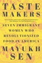 Taste Makers: Seven Immigrant Women Who Revolutionized Food in America by Mayukh Sen
