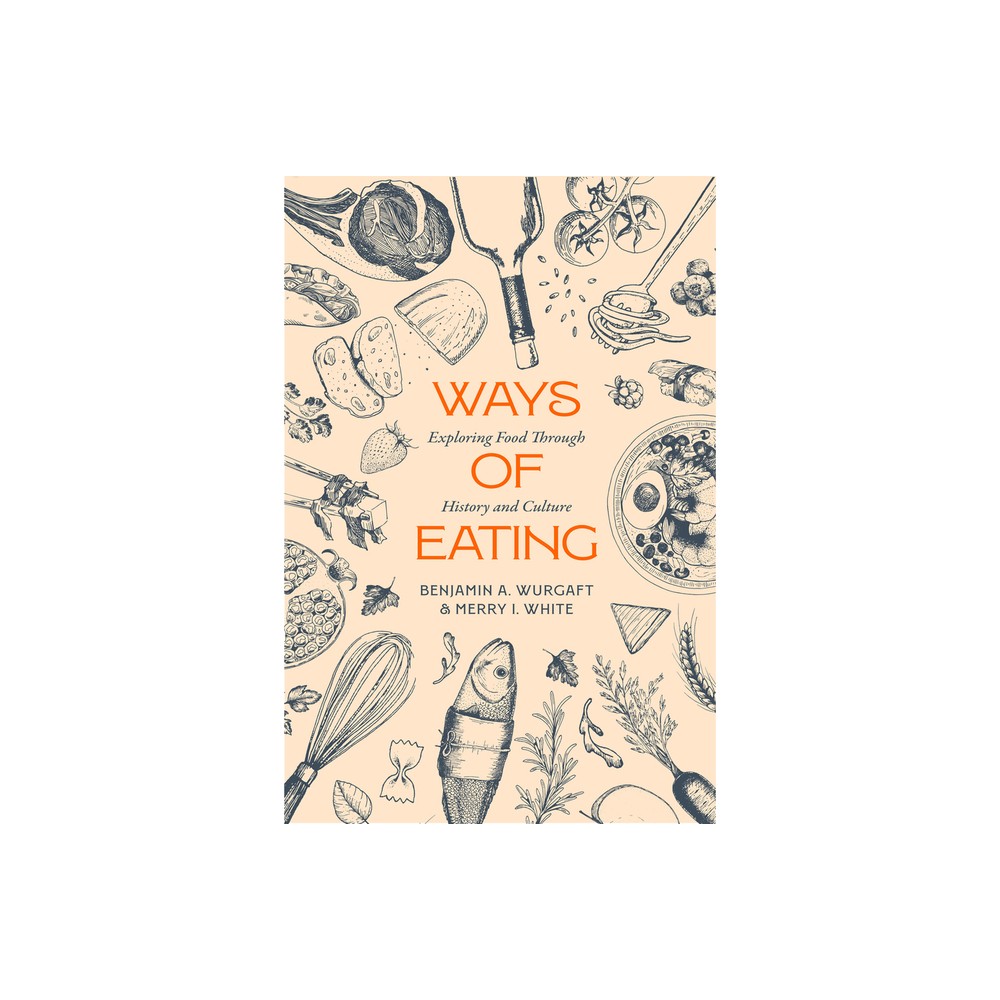 Ways of Eating : Exploring Food Through History and Culture by Benjamin Aldes, White, Merry Wurgaft