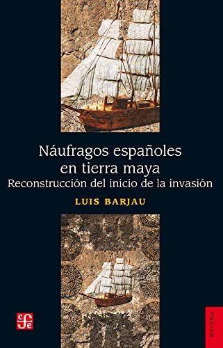 Naufragos Espanoles En Tierra Maya. Reconstruccion Del Inicio De La Invasion