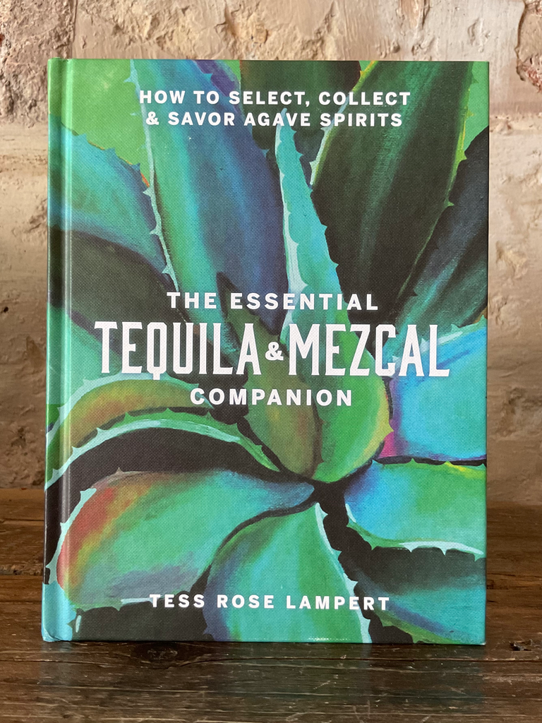 The Essential Tequila & Mezcal Companion. How to select, collect, and savor agave spirits
