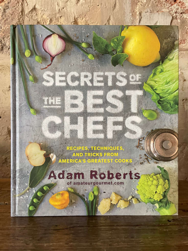 Secrets of the Best Chefs : Recipes, Techniques, and Tricks from America's Greatest Cooks by Adam Roberts