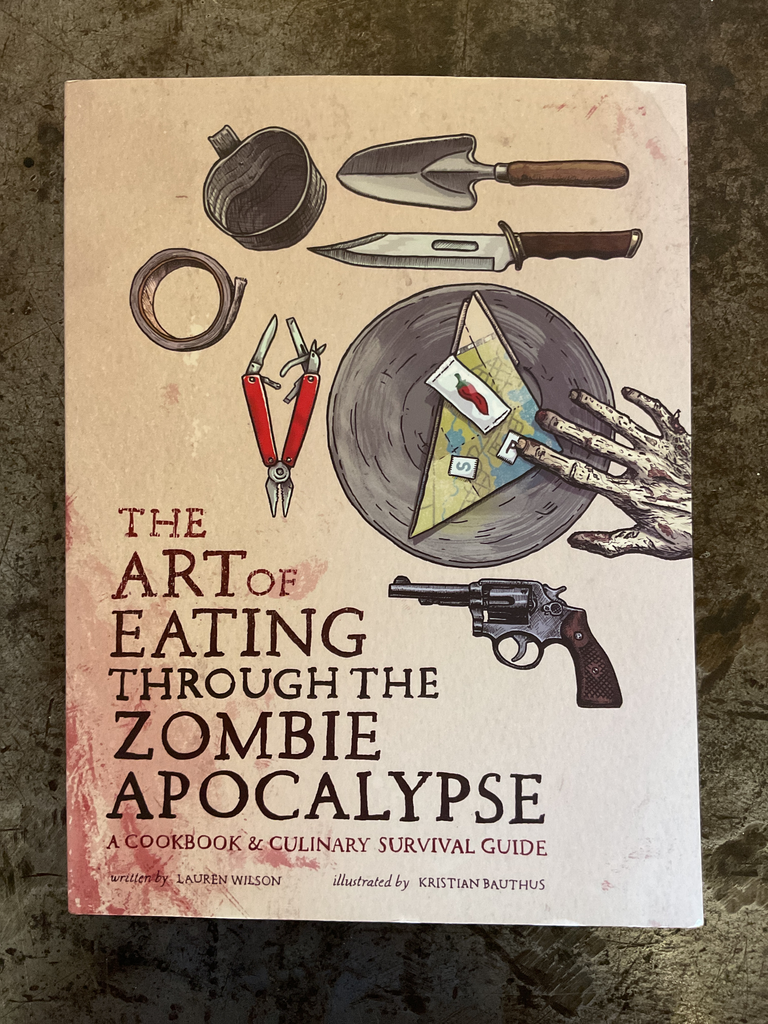 The Art of Eating Through the Zombie Apocalypse: A Cookbook and Culinary Survival Guide. 