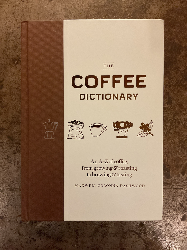 The coffee dictionary. An A-Z of coffee, from growing &roasting to brewing & tasting