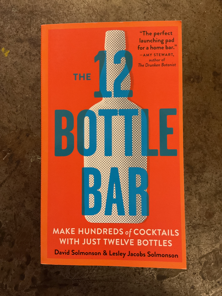 The 12 Bottle Bar: Make Hundreds of Cocktails with Just Twelve Bottles