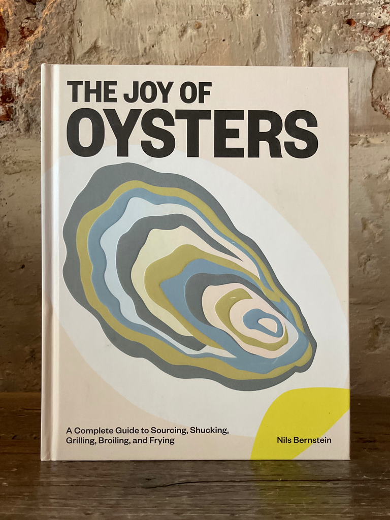 The Joy of Oysters: A Complete Guide to Sourcing, Shucking, Grilling, Broiling, and Frying