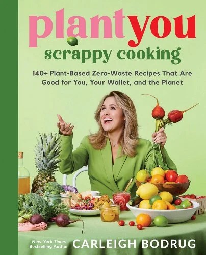 Plantyou: Scrappy Cooking: 140+ Plant-Based Zero-Waste Recipes That Are Good for You, Your Wallet, and the Planet
