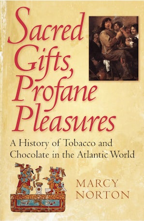 Sacred Gifts, Profane Pleasures: A History of Tobacco and Chocolate in the Atlantic World