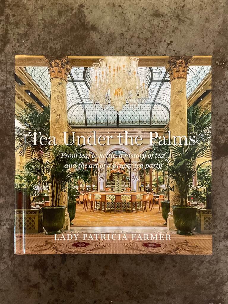 Tea Under the Palms: From Leaf to Kettle, a History of Tea and the Art of a Proper Tea Party