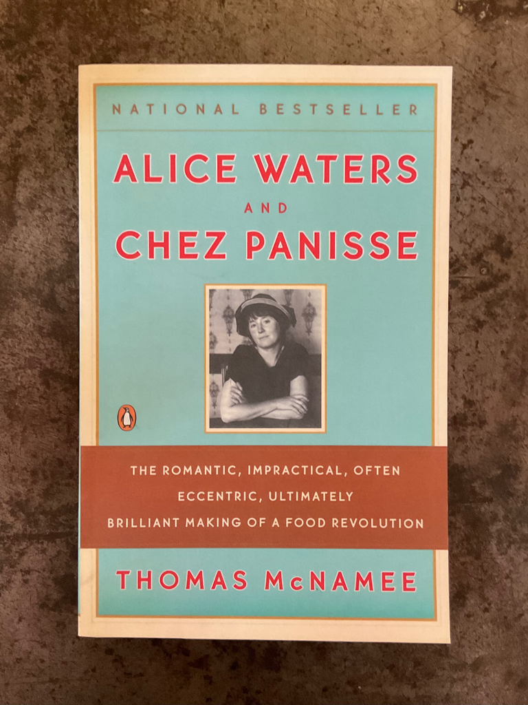 Alice Waters and Chez Panisse: The Romantic, Impractical, Often Eccentric, Ultimately Brilliant Making of a Food Revolution