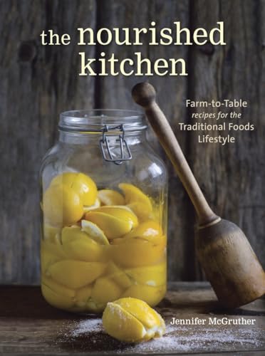 The Nourished Kitchen: Farm-To-Table Recipes for the Traditional Foods Lifestyle Featuring Bone Broths, Fermented Vegetables, Grass-Fed Meats