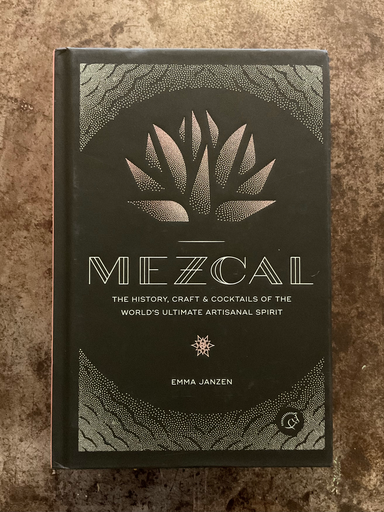 Mezcal.  The History, Craft & Cocktails of the Worlds Ultimate Artisanal Spirit. Emma Jenzen