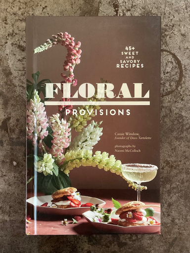 Floral Provisions: 45+ Sweet and Savory Recipes